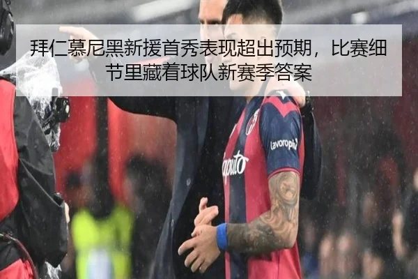 拜仁慕尼黑新援首秀表现超出预期，比赛细节里藏着球队新赛季答案