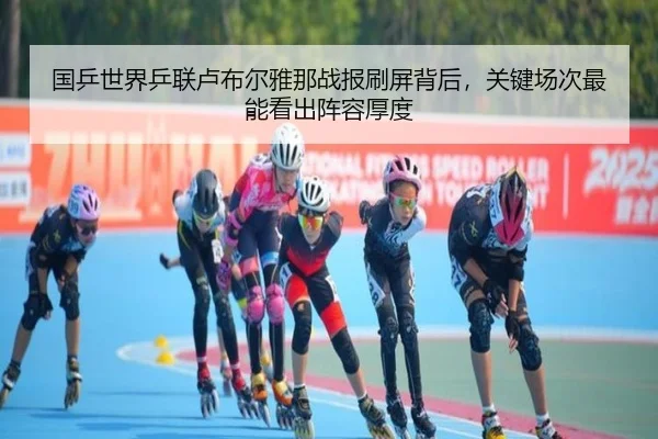 国乒世界乒联卢布尔雅那战报刷屏背后，关键场次最能看出阵容厚度